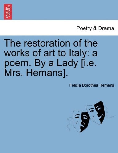 The restoration of the works of art to Italy: a poem. By a Lady [i.e. Mrs. Hemans].