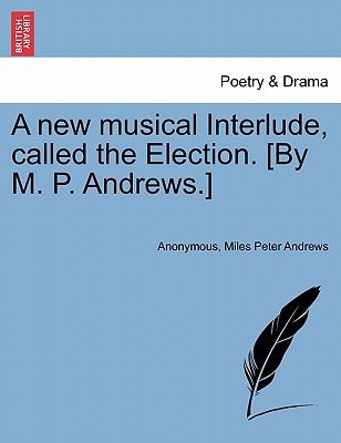 A new musical Interlude, called the Election. [By M. P. Andrews.]