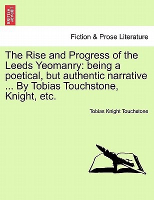 The Rise and Progress of the Leeds Yeomanry: being a poetical, but authentic narrative ... By Tobias Touchstone, Knight, etc.