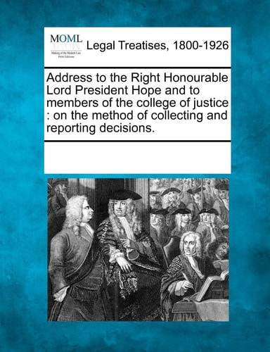 Address to the Right Honourable Lord President Hope and to members of the college of justice: on the method of collecting and reporting decisions.