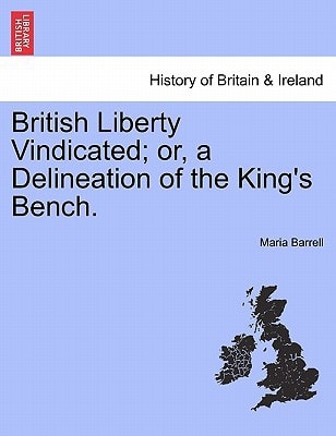 British Liberty Vindicated; or, a Delineation of the King's Bench.