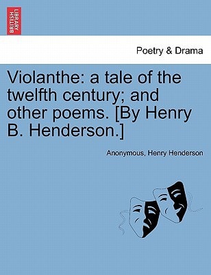 Violanthe: a tale of the twelfth century; and other poems. [By Henry B. Henderson.]