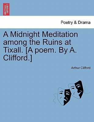 A Midnight Meditation among the Ruins at Tixall. [A poem. By A. Clifford.]