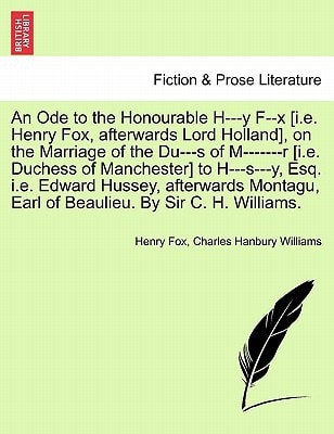 An Ode to the Honourable H---y F--x [i.e. Henry Fox, afterwards Lord Holland], on the Marriage of the Du---s of M-------r [i.e. Duchess of Manchester] ... Earl of Beaulieu. By Sir C. H. Williams.