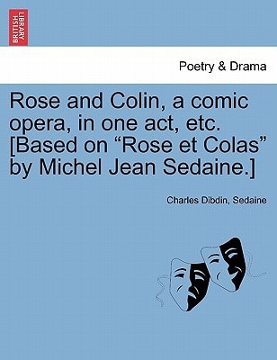 Rose and Colin, a comic opera, in one act, etc. [Based on "Rose et Colas" by Michel Jean Sedaine.]