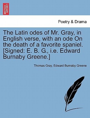 The Latin odes of Mr. Gray, in English verse, with an ode On the death of a favorite spaniel. [Signed: E. B. G., i.e. Edward Burnaby Greene.]