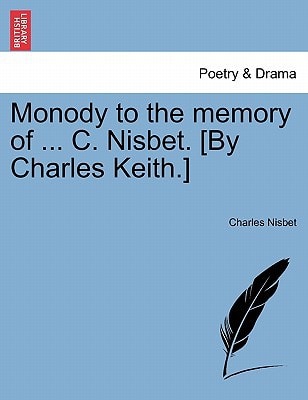 Monody to the memory of ... C. Nisbet. [By Charles Keith.]