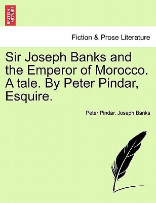 Sir Joseph Banks and the Emperor of Morocco. A tale. By Peter Pindar, Esquire.