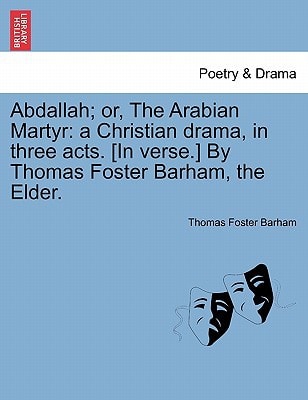 Abdallah; or, The Arabian Martyr: a Christian drama, in three acts. [In verse.] By Thomas Foster Barham, the Elder.