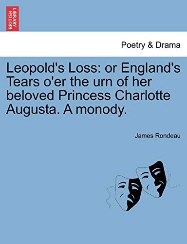 Leopold's Loss: or England's Tears o'er the urn of her beloved Princess Charlotte Augusta. A monody.