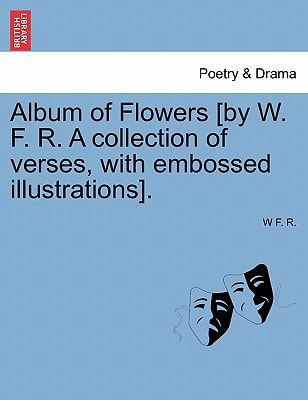 Album of Flowers [by W. F. R. A collection of verses, with embossed illustrations].