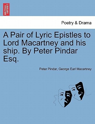 A Pair of Lyric Epistles to Lord Macartney and his ship. By Peter Pindar Esq.
