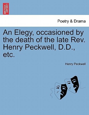 An Elegy, occasioned by the death of the late Rev. Henry Peckwell, D.D., etc.