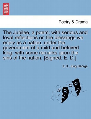 The Jubilee, a poem; with serious and loyal reflections on the blessings we enjoy as a nation, under the government of a mild and beloved king: with ... upon the sins of the nation. [Signed: E. D.]