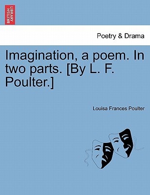Imagination, a poem. In two parts. [By L. F. Poulter.]