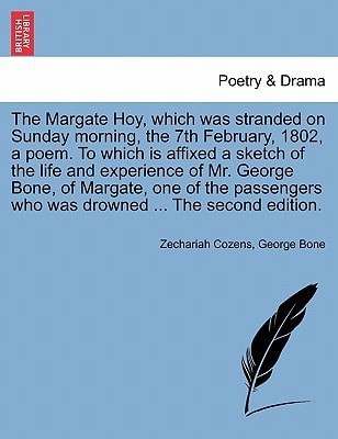 The Margate Hoy, which was stranded on Sunday morning, the 7th February, 1802, a poem. To which is affixed a sketch of the life and experience of Mr. ... who was drowned ... The second edition.