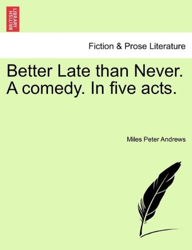Better Late than Never. A comedy. In five acts.