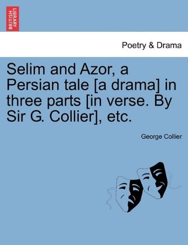 Selim and Azor, a Persian tale [a drama] in three parts [in verse. By Sir G. Collier], etc.