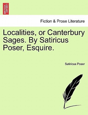 Localities, or Canterbury Sages. By Satiricus Poser, Esquire.