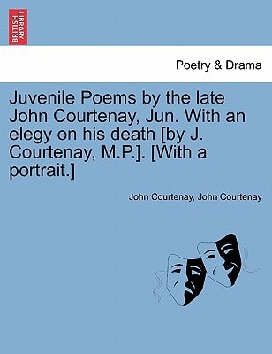 Juvenile Poems by the late John Courtenay, Jun. With an elegy on his death [by J. Courtenay, M.P.]. [With a portrait.]
