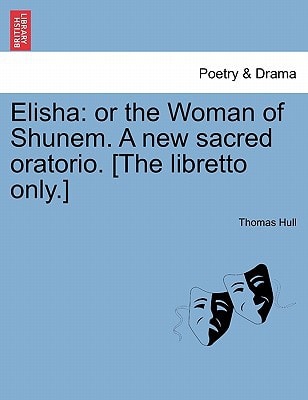 Elisha: or the Woman of Shunem. A new sacred oratorio. [The libretto only.]