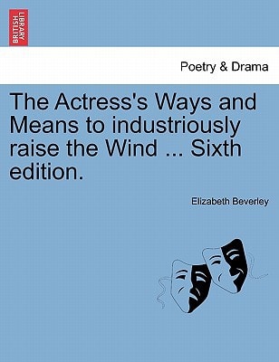 The Actress's Ways and Means to industriously raise the Wind ... Sixth edition.