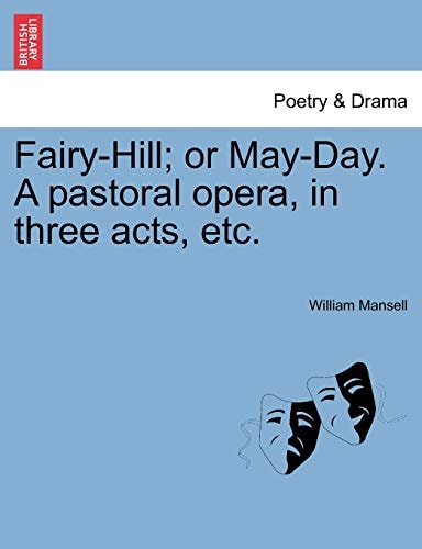 Fairy-Hill; or May-Day. A pastoral opera, in three acts, etc.