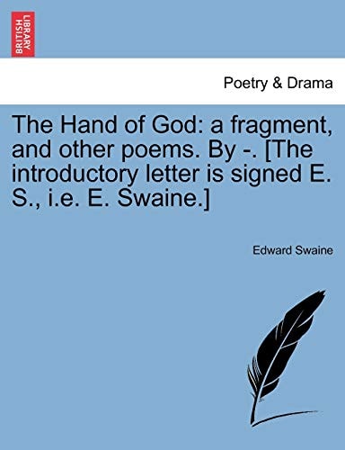 The Hand of God: a fragment, and other poems. By -. [The introductory letter is signed E. S., i.e. E. Swaine.]