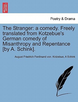 The Stranger: a comedy. Freely translated from Kotzebue's German comedy of Misanthropy and Repentance [by A. Schink].