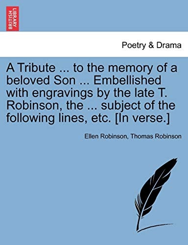 A Tribute ... to the memory of a beloved Son ... Embellished with engravings by the late T. Robinson, the ... subject of the following lines, etc. [In verse.]