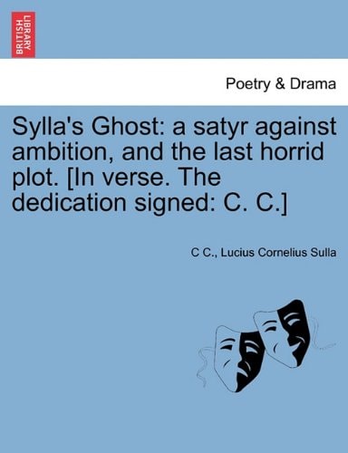 Sylla's Ghost: a satyr against ambition, and the last horrid plot. [In verse. The dedication signed: C. C.]