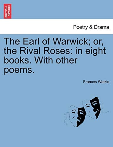 The Earl of Warwick; or, the Rival Roses: in eight books. With other poems.
