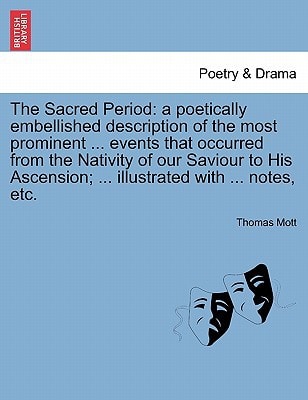 The Sacred Period: a poetically embellished description of the most prominent ... events that occurred from the Nativity of our Saviour to His Ascension; ... illustrated with ... notes, etc.