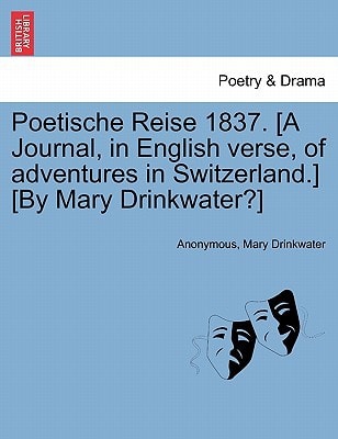 Poetische Reise 1837. [A Journal, in English verse, of adventures in Switzerland.] [By Mary Drinkwater?]