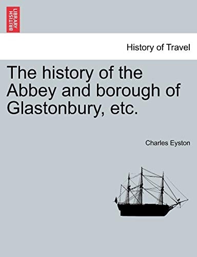 The history of the Abbey and borough of Glastonbury, etc.