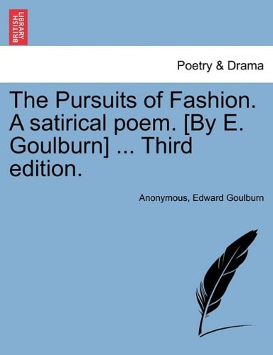 The Pursuits of Fashion. A satirical poem. [By E. Goulburn] ... Third edition.