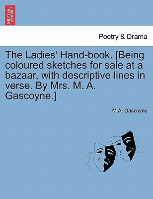 The Ladies' Hand-book. [Being coloured sketches for sale at a bazaar, with descriptive lines in verse. By Mrs. M. A. Gascoyne.]