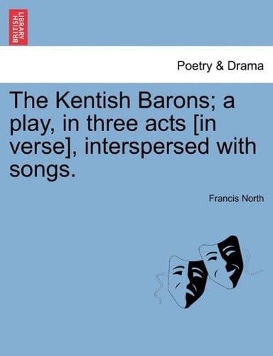 The Kentish Barons; a play, in three acts [in verse], interspersed with songs.