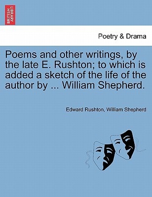 Poems and other writings, by the late E. Rushton; to which is added a sketch of the life of the author by ... William Shepherd.