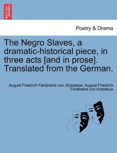 The Negro Slaves, a dramatic-historical piece, in three acts [and in prose]. Translated from the German.