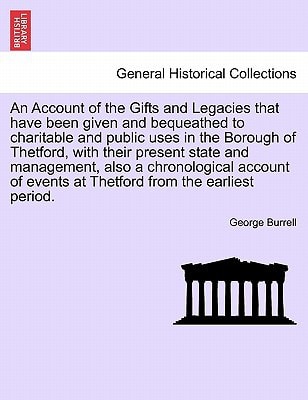 An Account of the Gifts and Legacies that have been given and bequeathed to charitable and public uses in the Borough of Thetford, with their present ... events at Thetford from the earliest period.