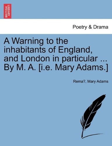 A Warning to the inhabitants of England, and London in particular ... By M. A. [i.e. Mary Adams.]