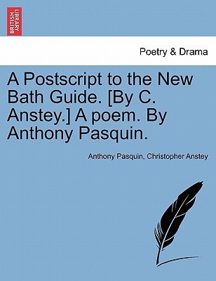 A Postscript to the New Bath Guide. [By C. Anstey.] A poem. By Anthony Pasquin.