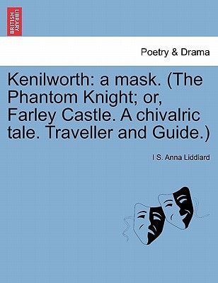 Kenilworth: a mask. (The Phantom Knight; or, Farley Castle. A chivalric tale. Traveller and Guide.)