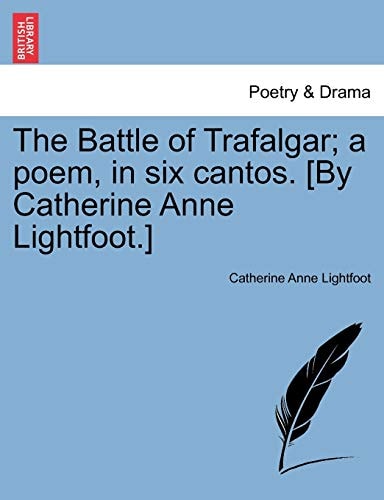 The Battle of Trafalgar; a poem, in six cantos. [By Catherine Anne Lightfoot.]