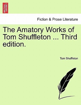 The Amatory Works of Tom Shuffleton ... Third edition.