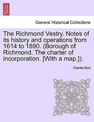 The Richmond Vestry. Notes of its history and operations from 1614 to 1890. (Borough of Richmond. The charter of incorporation. [With a map.]).