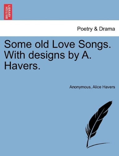 Some old Love Songs. With designs by A. Havers.