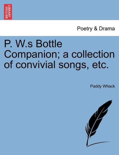 P. W.s Bottle Companion; a collection of convivial songs, etc.