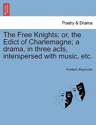The Free Knights; or, the Edict of Charlemagne; a drama, in three acts, interspersed with music, etc.